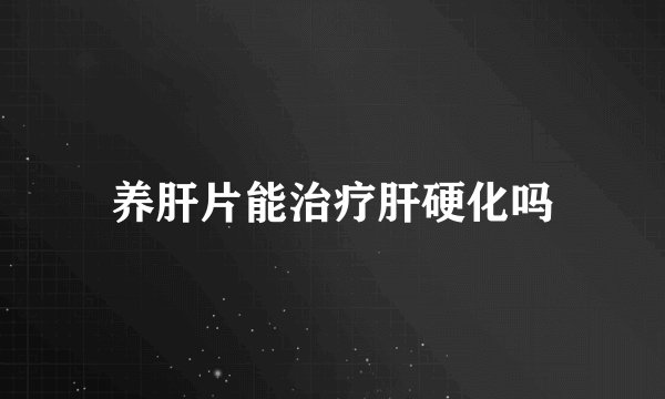 养肝片能治疗肝硬化吗