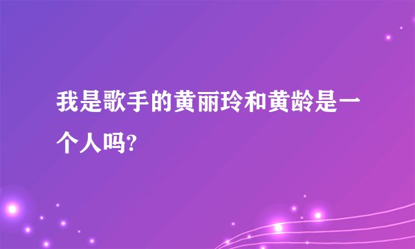 我是歌手的黄丽玲和黄龄是一个人吗?