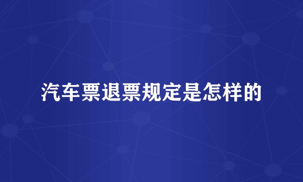 汽车票退票规定是怎样的