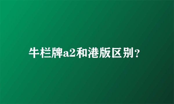 牛栏牌a2和港版区别？