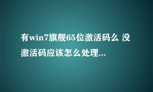 有win7旗舰65位激活码么 没激活码应该怎么处理···谢谢