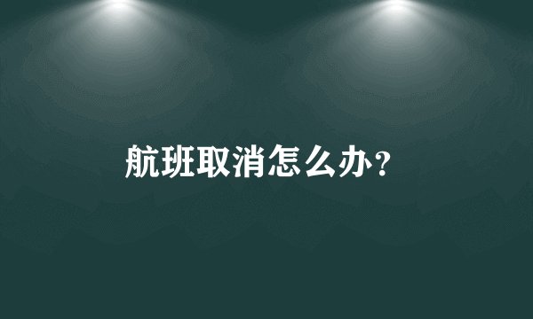 航班取消怎么办？