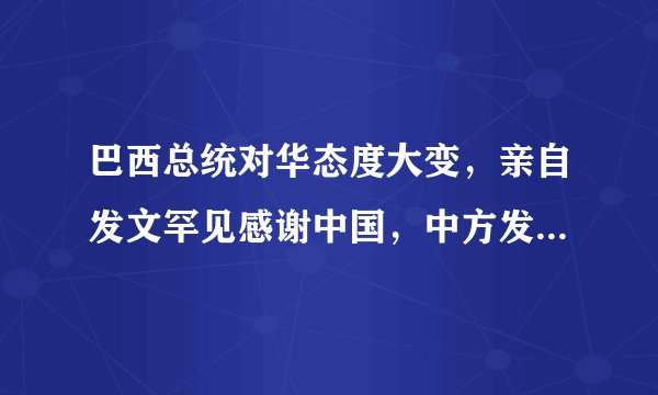 巴西总统对华态度大变，亲自发文罕见感谢中国，中方发声态度明确