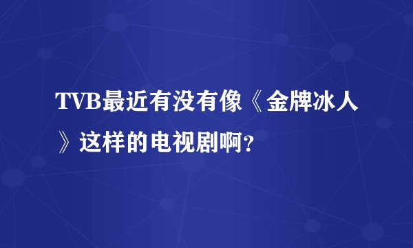 TVB最近有没有像《金牌冰人》这样的电视剧啊？