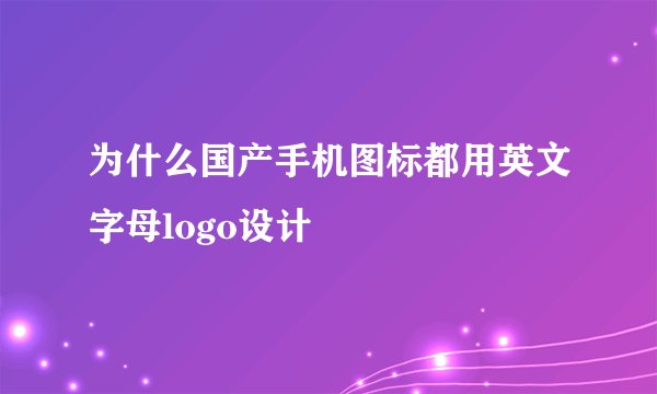 为什么国产手机图标都用英文字母logo设计