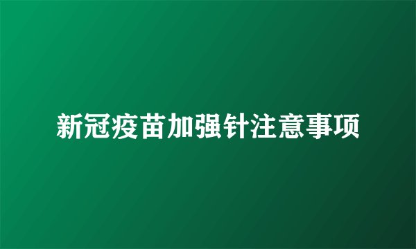 新冠疫苗加强针注意事项