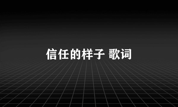 信任的样子 歌词