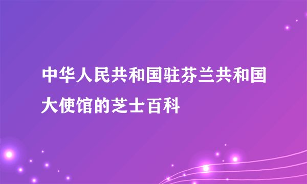中华人民共和国驻芬兰共和国大使馆的芝士百科