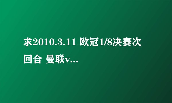 求2010.3.11 欧冠1/8决赛次回合 曼联vsAC米兰的高清比赛