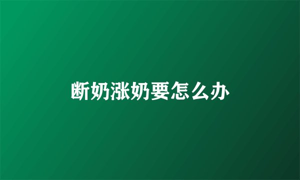 断奶涨奶要怎么办