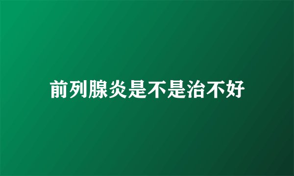 前列腺炎是不是治不好
