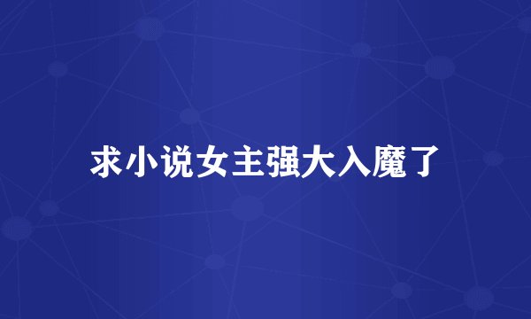求小说女主强大入魔了