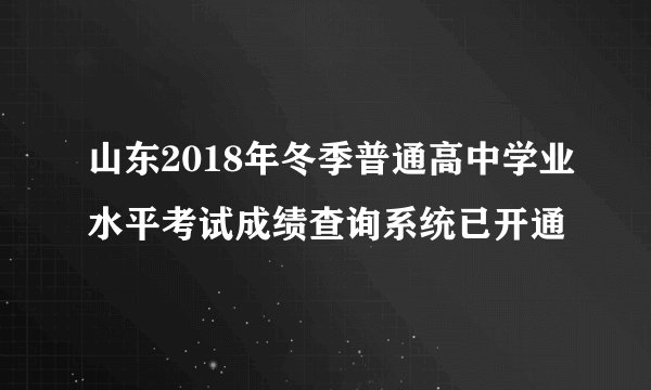 山东2018年冬季普通高中学业水平考试成绩查询系统已开通