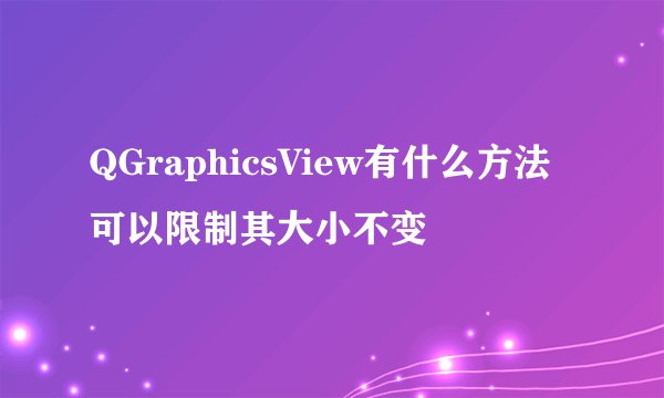 QGraphicsView有什么方法可以限制其大小不变