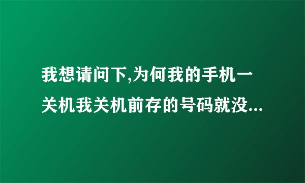 我想请问下,为何我的手机一关机我关机前存的号码就没有了,我的手机是索尼MT27I的