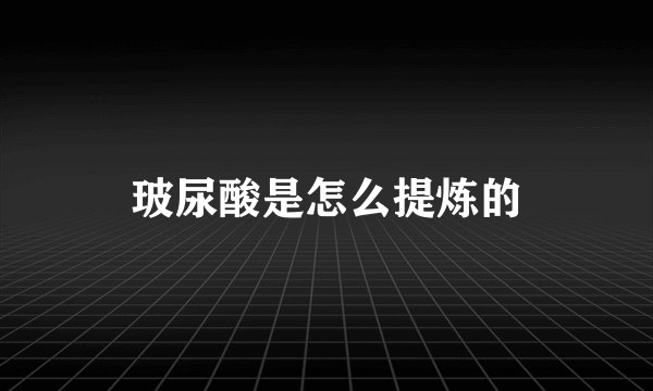 玻尿酸是怎么提炼的