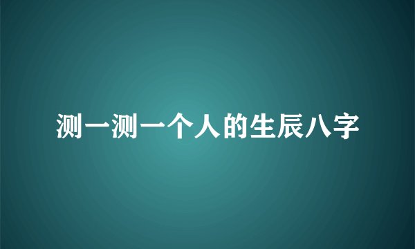 测一测一个人的生辰八字