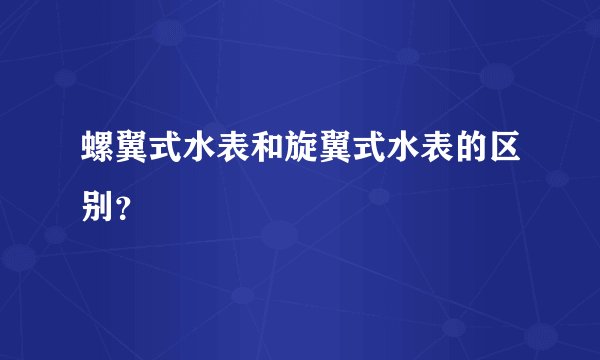 螺翼式水表和旋翼式水表的区别？
