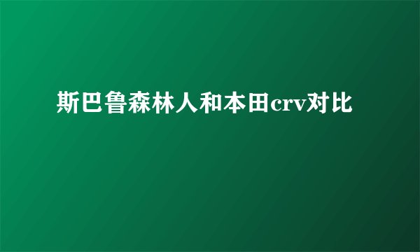 斯巴鲁森林人和本田crv对比