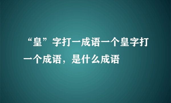 “皇”字打一成语一个皇字打一个成语，是什么成语