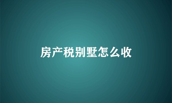 房产税别墅怎么收