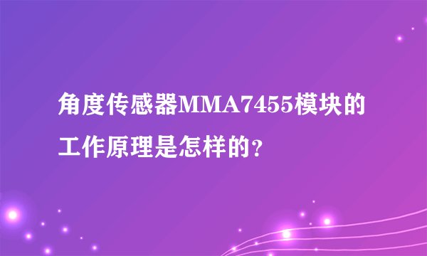 角度传感器MMA7455模块的工作原理是怎样的？