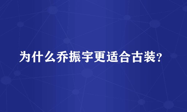 为什么乔振宇更适合古装？