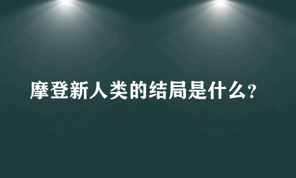 摩登新人类的结局是什么？