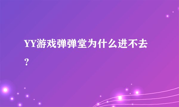 YY游戏弹弹堂为什么进不去？