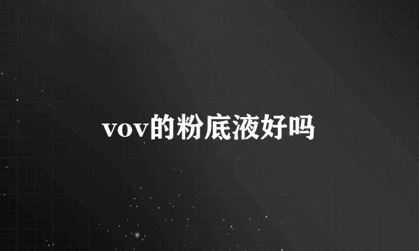 vov的粉底液好吗