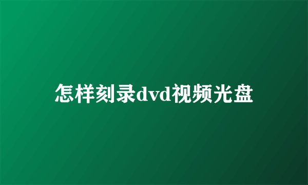 怎样刻录dvd视频光盘