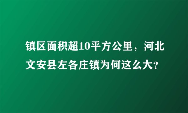 镇区面积超10平方公里，河北文安县左各庄镇为何这么大？