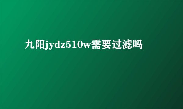 九阳jydz510w需要过滤吗
