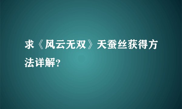 求《风云无双》天蚕丝获得方法详解？