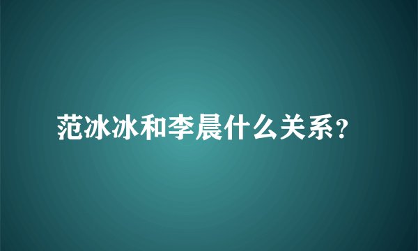 范冰冰和李晨什么关系？