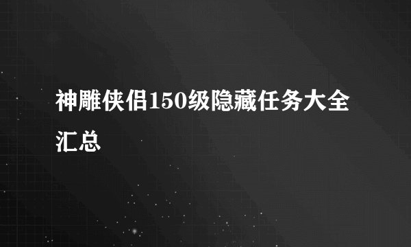 神雕侠侣150级隐藏任务大全汇总