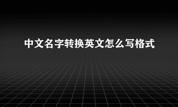 中文名字转换英文怎么写格式