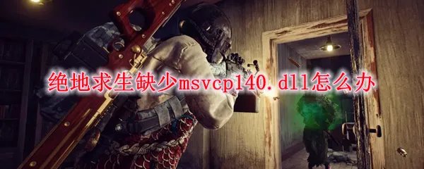 绝地求生缺少msvcp140.dll怎么办