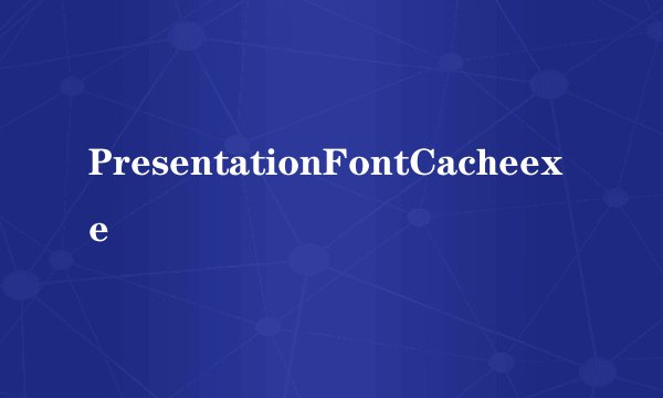 PresentationFontCacheexe