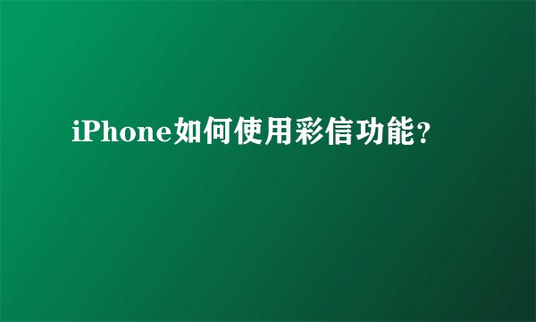 iPhone如何使用彩信功能？