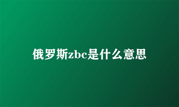 俄罗斯zbc是什么意思