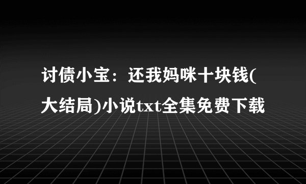 讨债小宝：还我妈咪十块钱(大结局)小说txt全集免费下载