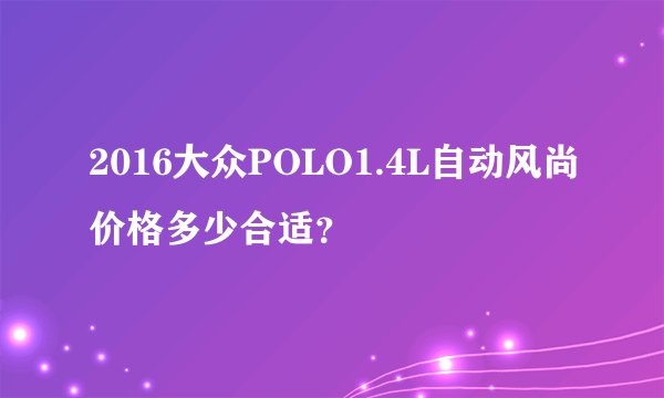 2016大众POLO1.4L自动风尚价格多少合适？
