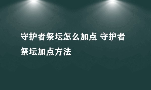 守护者祭坛怎么加点 守护者祭坛加点方法