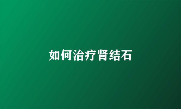 如何治疗肾结石