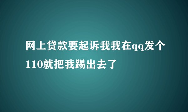 网上贷款要起诉我我在qq发个110就把我踢出去了