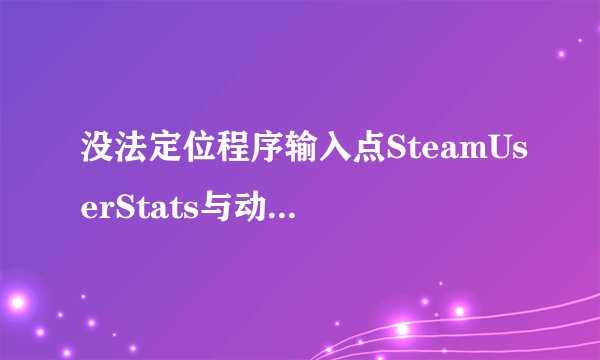 没法定位程序输入点SteamUserStats与动态链接库 steam_api.dll上
