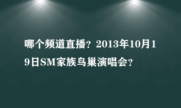 哪个频道直播？2013年10月19日SM家族鸟巢演唱会？