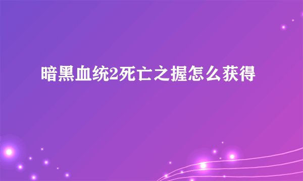 暗黑血统2死亡之握怎么获得
