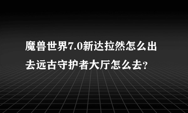 魔兽世界7.0新达拉然怎么出去远古守护者大厅怎么去？